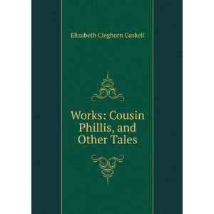  Works Cousin Phillis, and Other Tales Elizabeth Cleghorn 