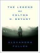   The Legend of Colton H. Bryant by Alexandra Fuller 