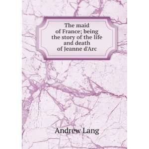   the Story of the Life and Death of Jeanne Darc Andrew Lang Books