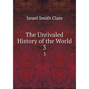  The Unrivaled History of the World. 3 Israel Smith Clare Books