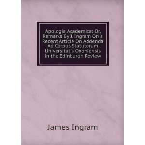  Apologia Academica Or, Remarks By J. Ingram On a Recent 