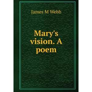  Marys vision. A poem James M Webb Books