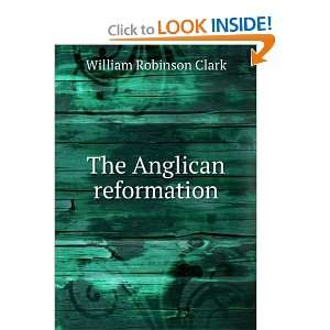  The Anglican reformation William Robinson Clark Books