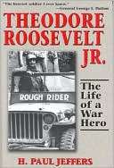 Theodore Roosevelt Jr. The Life of a War Hero