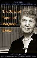 The Selected Papers of Margaret Sanger, Volume 3 The Politics of 