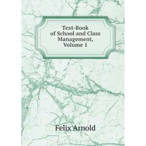 Text Book of School and Class Management, Volume 1 Felix Arnold 