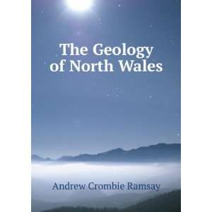  The Geology of North Wales Andrew Crombie Ramsay Books