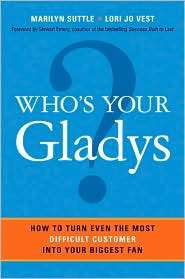 Whos Your Gladys? How to Turn Even the Most Difficult Customer into 