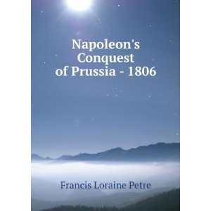    Napoleons Conquest of Prussia   1806 Francis Loraine Petre Books