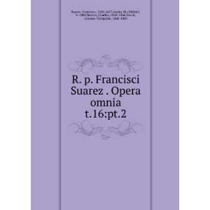  R. p. Francisci Suarez . Opera omnia. t.16pt.2 Francisco 