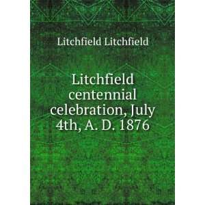  Litchfield centennial celebration, July 4th, A. D. 1876 