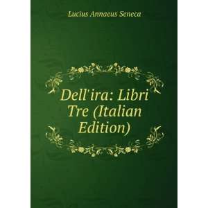    Dellira Libri Tre (Italian Edition) Lucius Annaeus Seneca Books