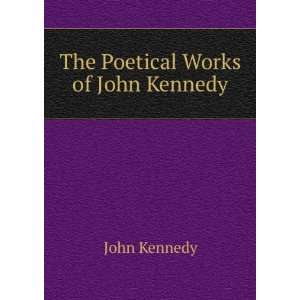  The Poetical Works of John Kennedy John Kennedy Books