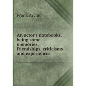 An actors notebooks, being some memories, friendships, criticisms and 