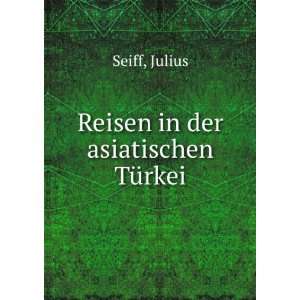  Reisen in der asiatischen TÃ¼rkei Julius Seiff Books