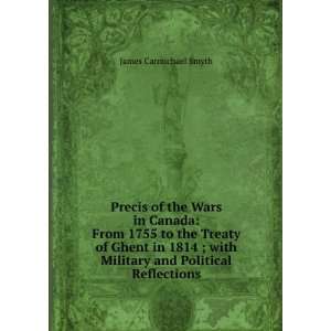 Precis of the Wars in Canada From 1755 to the Treaty of Ghent in 1814 