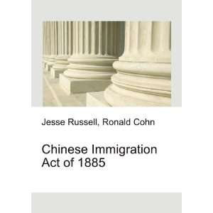 Chinese Immigration Act of 1885 Ronald Cohn Jesse Russell  