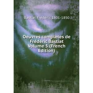  Bastiat Volume 5 (French Edition) Bastiat FrÃ©dÃ©ric 1801 1850