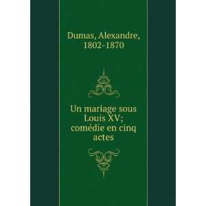   Louis XV; comÃ©die en cinq actes Alexandre, 1802 1870 Dumas Books