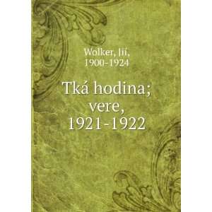  TkÃ¡ hodina; vere, 1921 1922 JiÃ­, 1900 1924 Wolker 