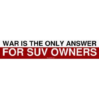  WAR IS THE ONLY ANSWER FOR SUV OWNERS Large Bumper Sticker 