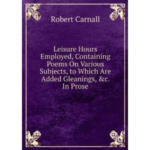   Are Added Gleanings, &c. In Prose Robert Carnall  Books