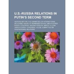  U.S. Russia relations in Putins second term hearing 