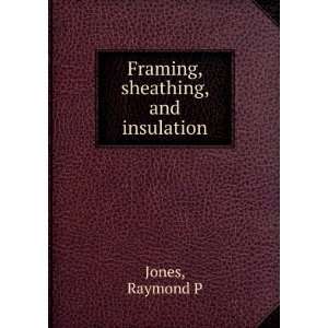Framing, sheathing, and insulation Raymond P Jones  Books