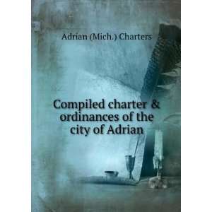 Compiled charter & ordinances of the city of Adrian Adrian (Mich 