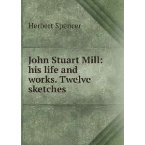  John Stuart Mill his life and works. Twelve sketches 
