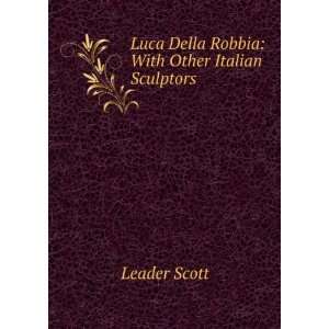   Luca Della Robbia With Other Italian Sculptors Leader Scott Books