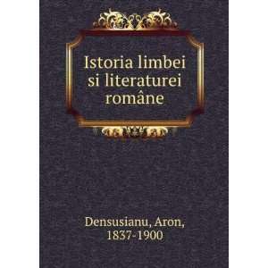   limbei si literaturei romÃ¢ne Aron, 1837 1900 Densusianu Books