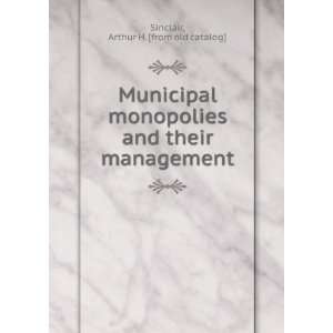  Municipal monopolies and their management Arthur H. [from 