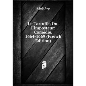 Le Tartuffe, Ou, Limposteur ComÃ©die, 1664 1669 (French Edition 