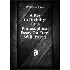  A Key to Divinity Or, a Philosophical Essay On Free Will 