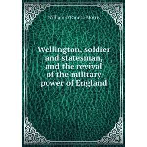  Wellington, soldier and statesman, and the revival of the 