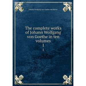   Johann Wolfgang von Goethe in ten volumes. 1 Johann Wolfgang von