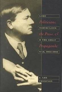 Politicians, the Press, and Propaganda Lord Northcliffe and the Great 