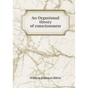   An Organismal theory of consciousness William Emerson Ritter Books