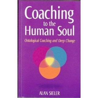 Coaching to the Human Soul Ontological Coaching and Deep Change, Vol 