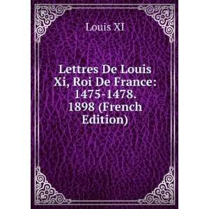   Louis Xi, Roi De France 1475 1478. 1898 (French Edition) Louis XI