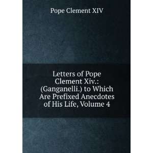  Letters of Pope Clement Xiv. (Ganganelli.) to Which Are 