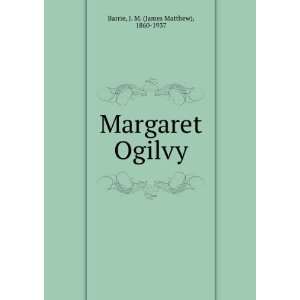  Margaret Ogilvy J. M. (James Matthew), 1860 1937 Barrie 